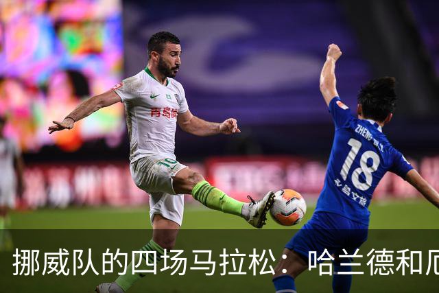 挪威队的四场马拉松：哈兰德和厄德高的体能挑战