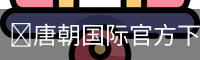 🔥唐朝国际官方下载2021 | 官方入口_最新版安装包免费下载📲